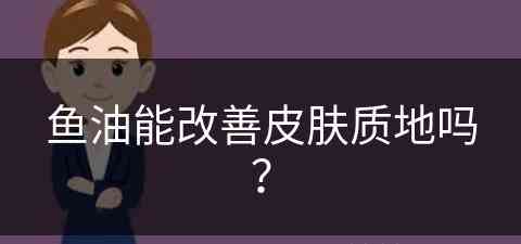 鱼油能改善皮肤质地吗？